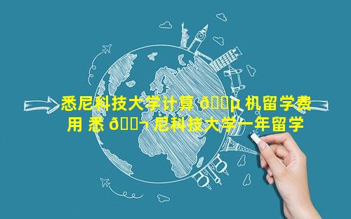 悉尼科技大学计算 🐵 机留学费用 悉 🐬 尼科技大学一年留学费用人民币